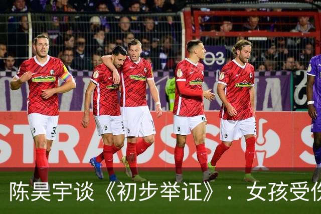陈昊宇谈《初步举证》：女孩受伤后，总先问是不是自己的错